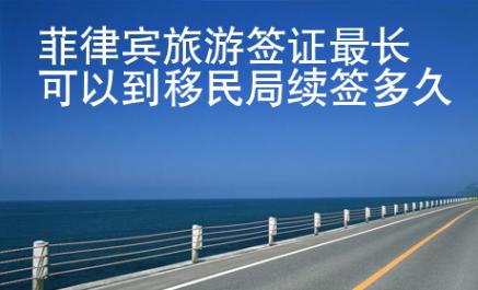 菲律宾旅游签证最长可以到移民局续签多久