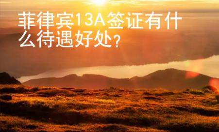 菲律賓13A簽證有什么待遇好處？