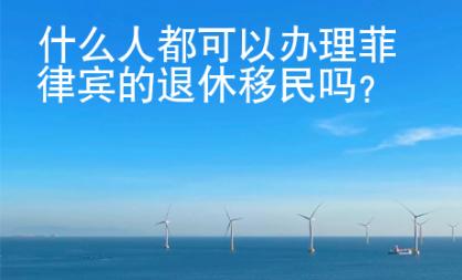 什么人都可以辦理菲律賓的退休移民嗎？