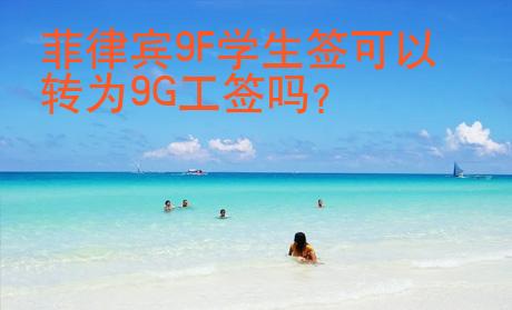 菲律賓9F學(xué)生簽可以轉(zhuǎn)為9G工簽嗎？