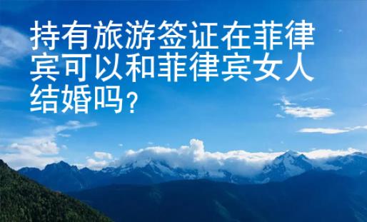 持有旅游签证在菲律宾可以和菲律宾女人结婚吗？