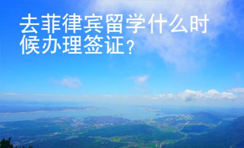 去菲律宾留学什么时候办理签证?