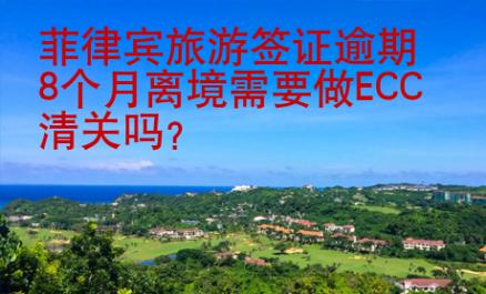 菲律宾旅游签证逾期8个月离境需要做ECC清关吗