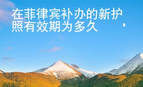 在菲律宾补办的新护照有效期为多久