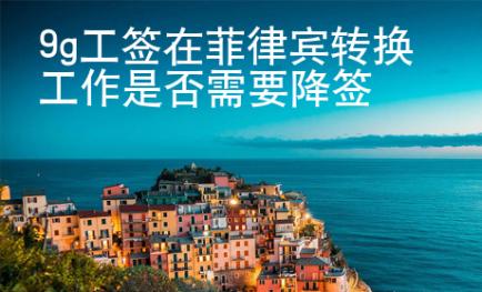 9g工签在菲律宾转换工作是否需要降签