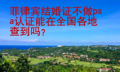 菲律宾结婚证不做psa认证能在全国各地查到吗