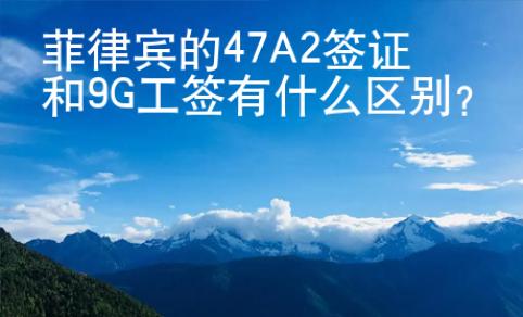 菲律宾的47A2签证和9G工签有什么区别？
