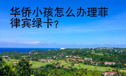 华侨小孩怎么办理菲律宾<strong>绿卡</strong>
