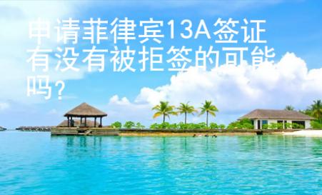 申請菲律賓13A簽證有沒有被拒簽的可能嗎？