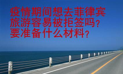 疫情期間想去菲律賓旅游容易被拒簽嗎？要準(zhǔn)備什么材料？
