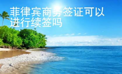 菲律宾商务签证可以进行续签吗