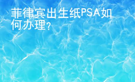 菲律宾出生纸PSA如何办理？