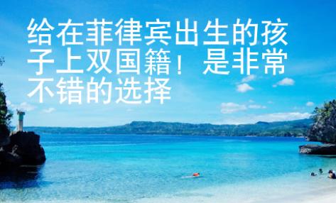 给在菲律宾出生的孩子上双国籍！是非常不错的选择