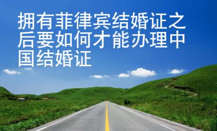 拥有菲律宾结婚证之后要如何才能办理中国结婚证