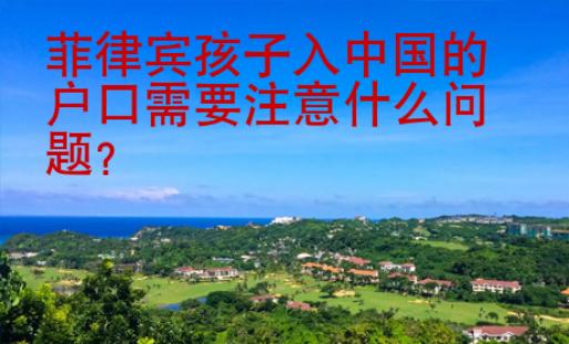 菲律宾孩子入中国的户口需要注意什么问题