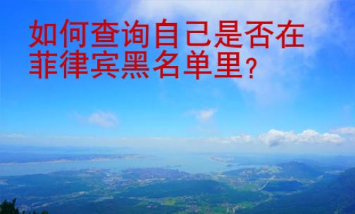如何查询自己是否在菲律宾黑名单里