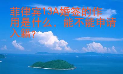 菲律宾13A婚签的作用是什么
