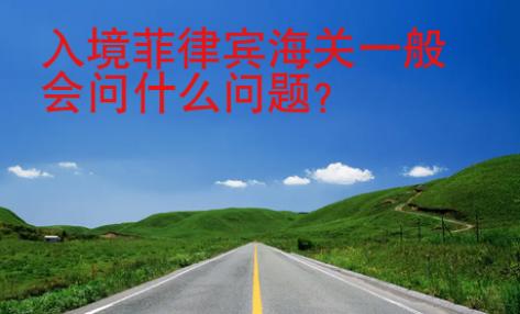 入境<strong>菲律宾</strong>海关一般会问什么问题