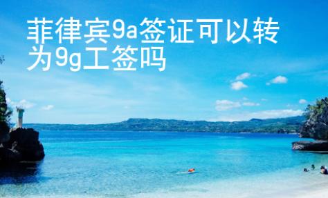 菲律宾9a签证可以转为9g工签吗