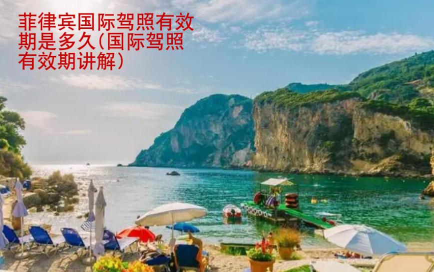 菲律賓國(guó)際駕照<strong>有效期</strong>是多久(國(guó)際駕照有效期講解)