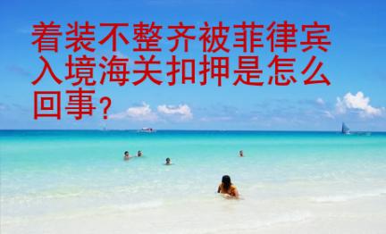 着装不整齐被<strong>菲律宾</strong>入境海关扣押是怎么回事