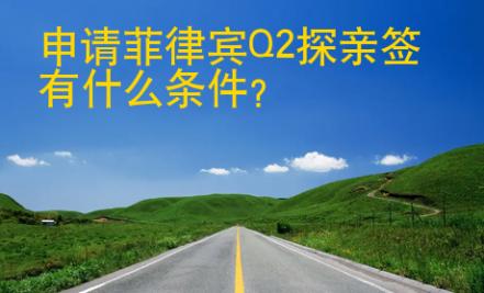 申请<strong>菲律宾</strong>Q2探亲签有什么条件